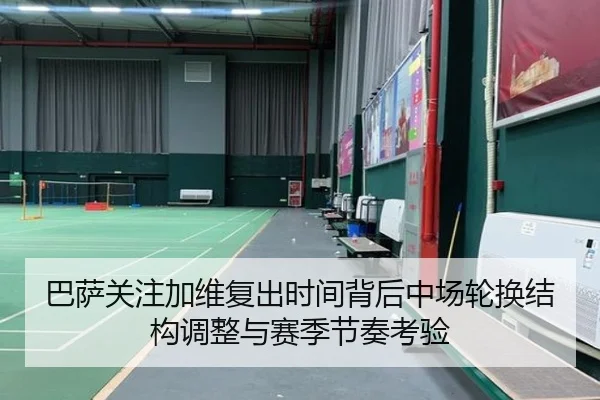 巴萨关注加维复出时间背后中场轮换结构调整与赛季节奏考验