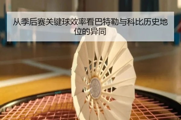 从季后赛关键球效率看巴特勒与科比历史地位的异同