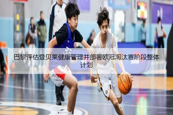 巴黎评估登贝莱健康管理并部署欧冠淘汰赛阶段整体计划